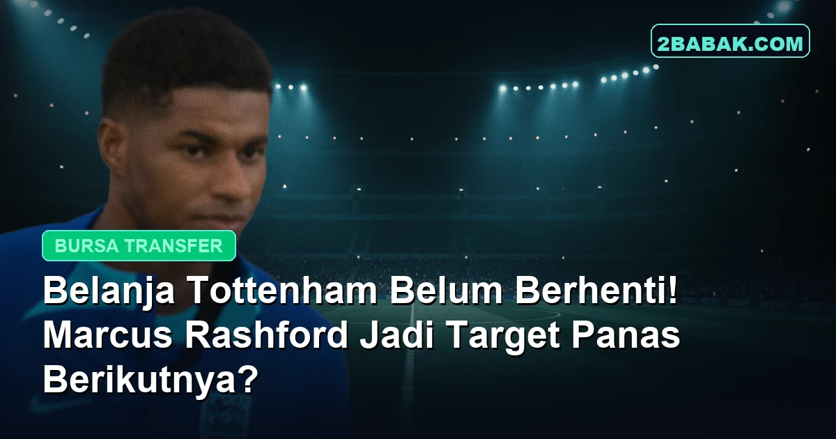 Belanja Tottenham Belum Berhenti! Marcus Rashford Jadi Target Panas Berikutnya?