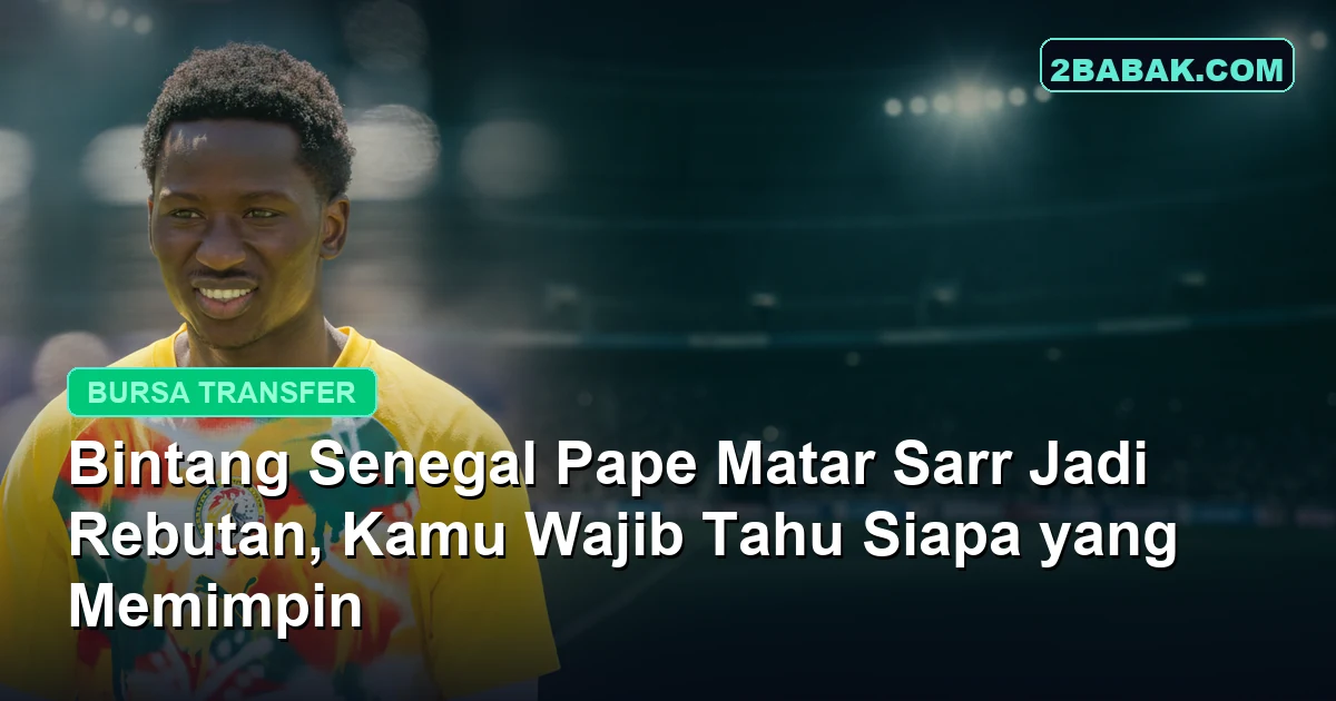 Bintang Senegal Pape Matar Sarr Jadi Rebutan, Kamu Wajib Tahu Siapa yang Memimpin