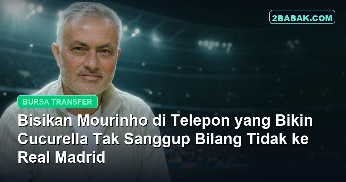 Bisikan Mourinho di Telepon yang Bikin Cucurella Tak Sanggup Bilang Tidak ke Real Madrid