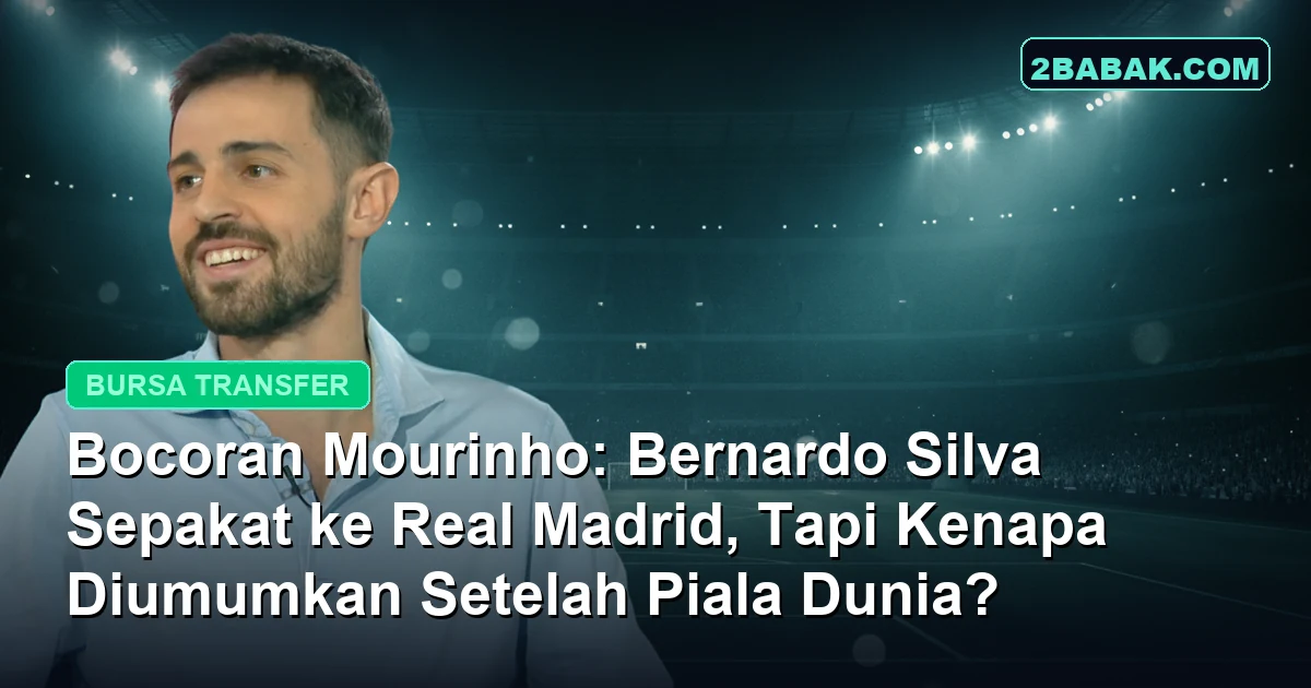 Bocoran Mourinho: Bernardo Silva Sepakat ke Real Madrid, Tapi Kenapa Diumumkan Setelah Piala Dunia?