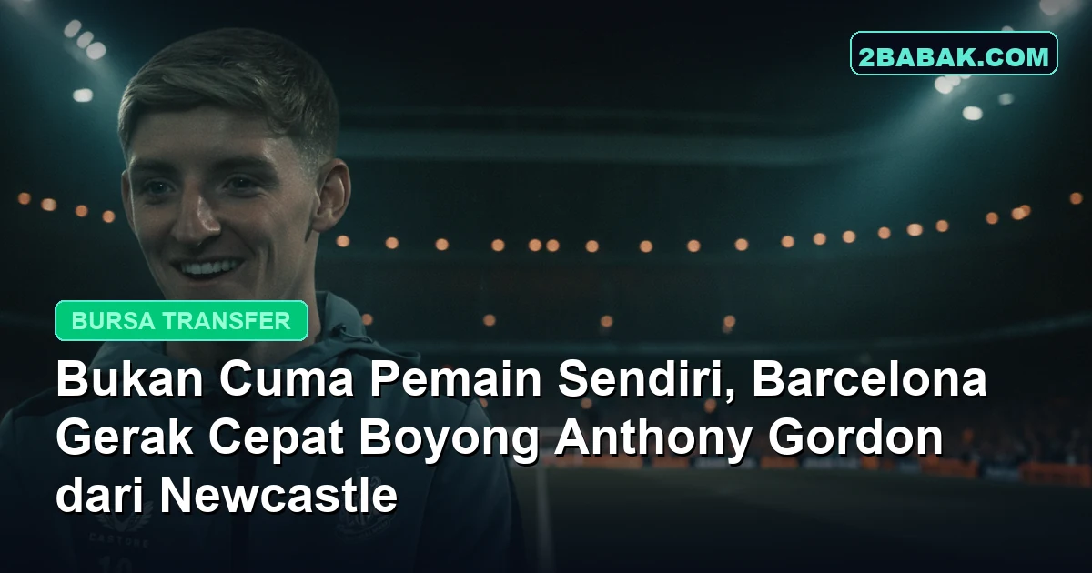 Bukan Cuma Pemain Sendiri, Barcelona Gerak Cepat Boyong Anthony Gordon dari Newcastle