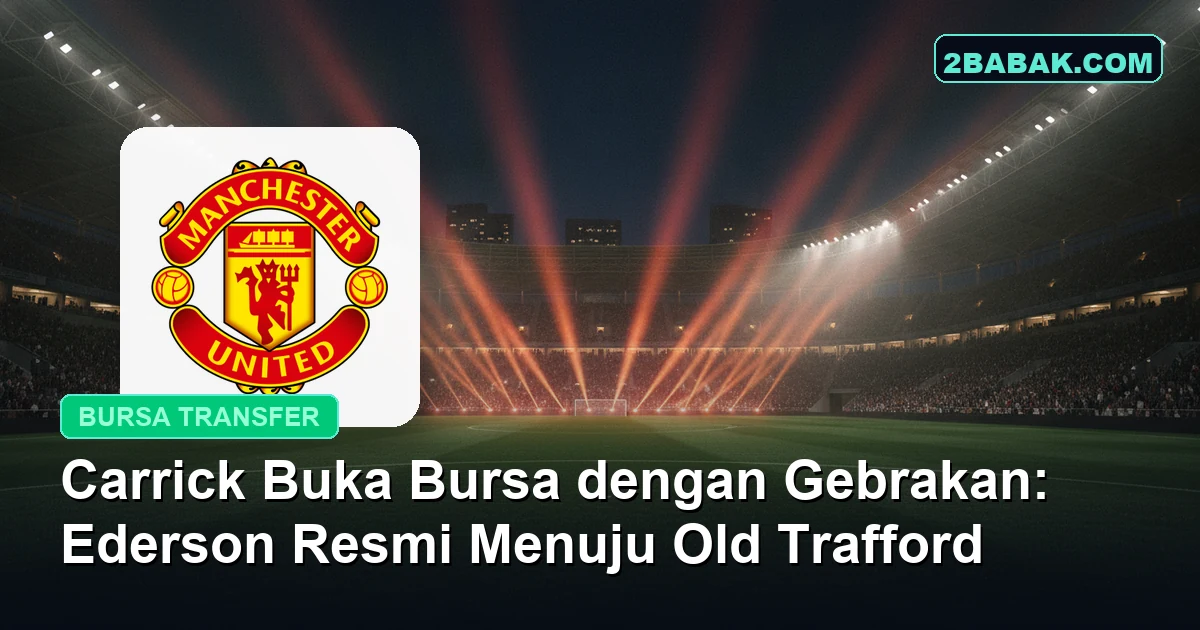 Carrick Buka Bursa dengan Gebrakan: Ederson Resmi Menuju Old Trafford