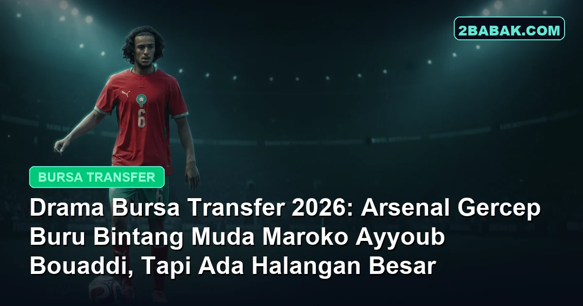 Drama Bursa Transfer 2026: Arsenal Gercep Buru Bintang Muda Maroko Ayyoub Bouaddi, Tapi Ada Halangan Besar