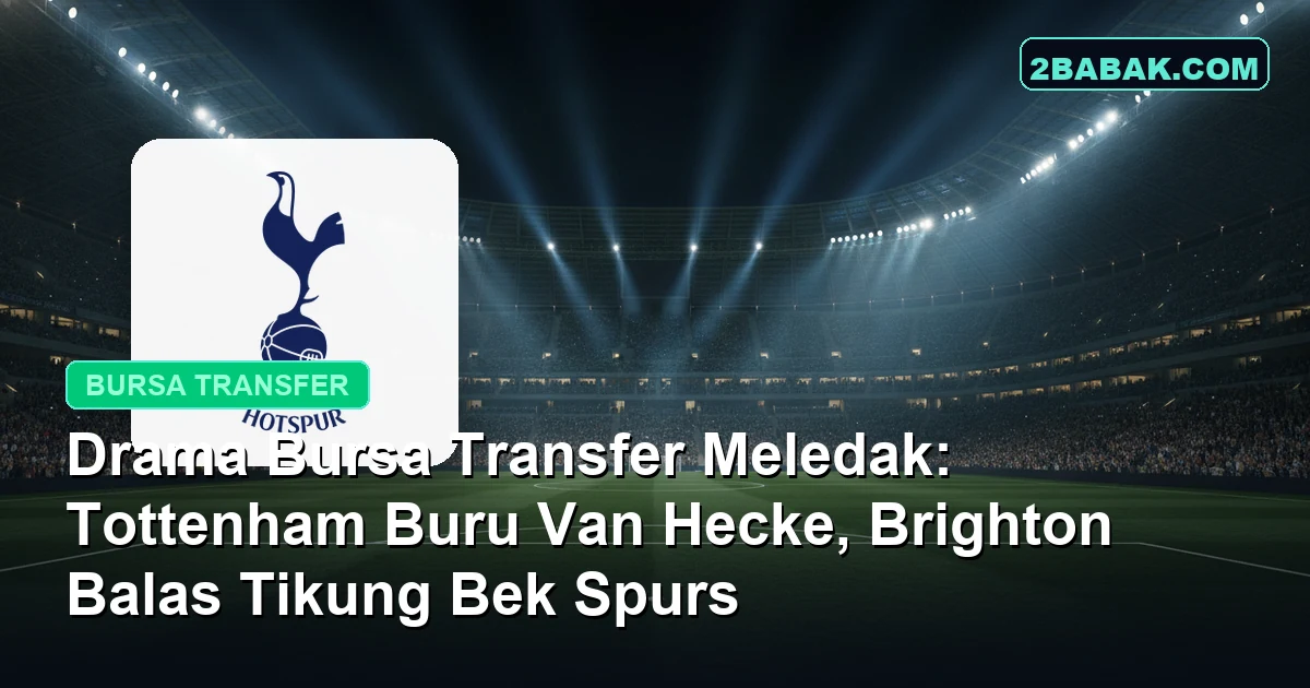 Drama Bursa Transfer Meledak: Tottenham Buru Van Hecke, Brighton Balas Tikung Bek Spurs
