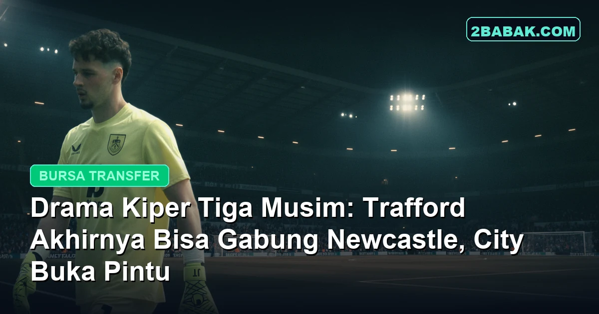 Drama Kiper Tiga Musim: Trafford Akhirnya Bisa Gabung Newcastle, City Buka Pintu