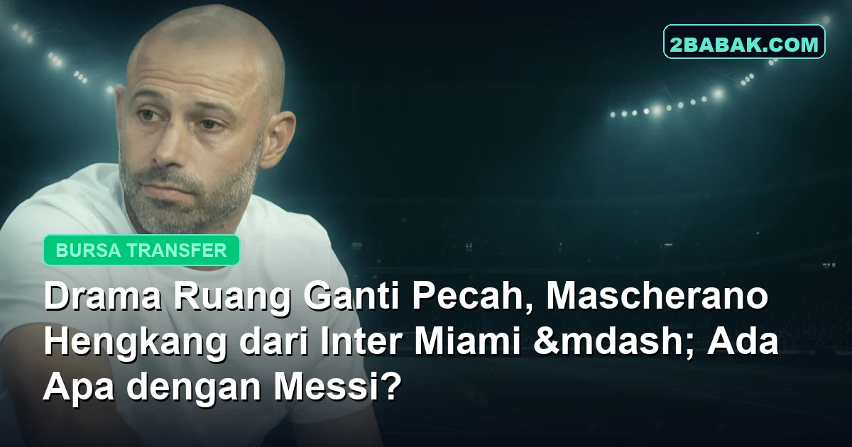 Drama Ruang Ganti Pecah, Mascherano Hengkang dari Inter Miami, Ada Apa dengan Messi?