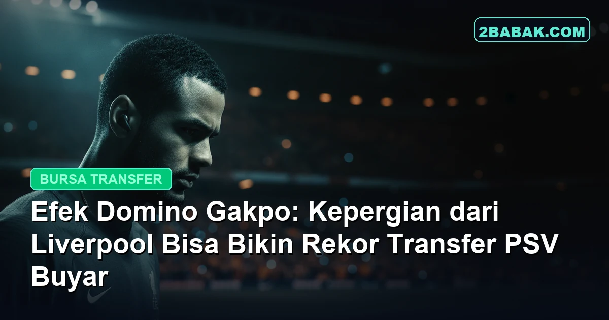 Efek Domino Gakpo: Kepergian dari Liverpool Bisa Bikin Rekor Transfer PSV Buyar