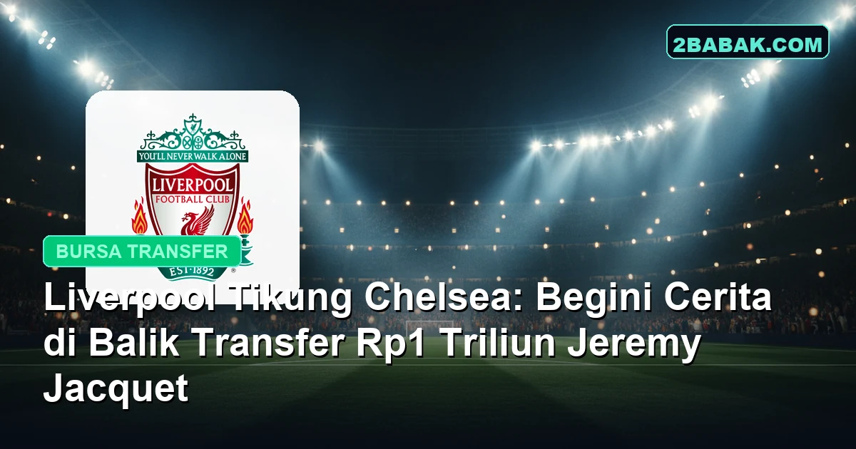 Liverpool Tikung Chelsea: Begini Cerita di Balik Transfer Rp1 Triliun Jeremy Jacquet