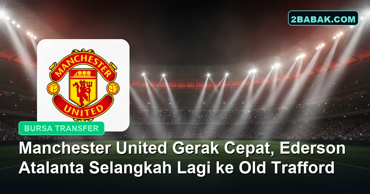 Manchester United Gerak Cepat, Ederson Atalanta Selangkah Lagi ke Old Trafford