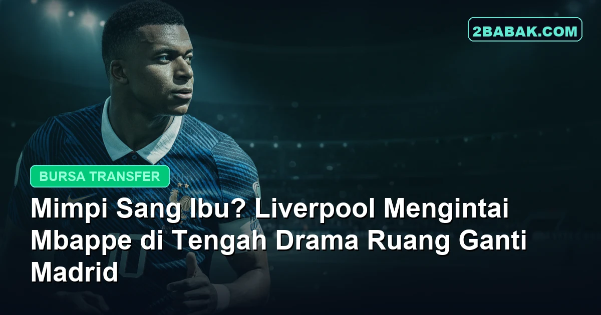 Mimpi Sang Ibu? Liverpool Mengintai Mbappe di Tengah Drama Ruang Ganti Madrid