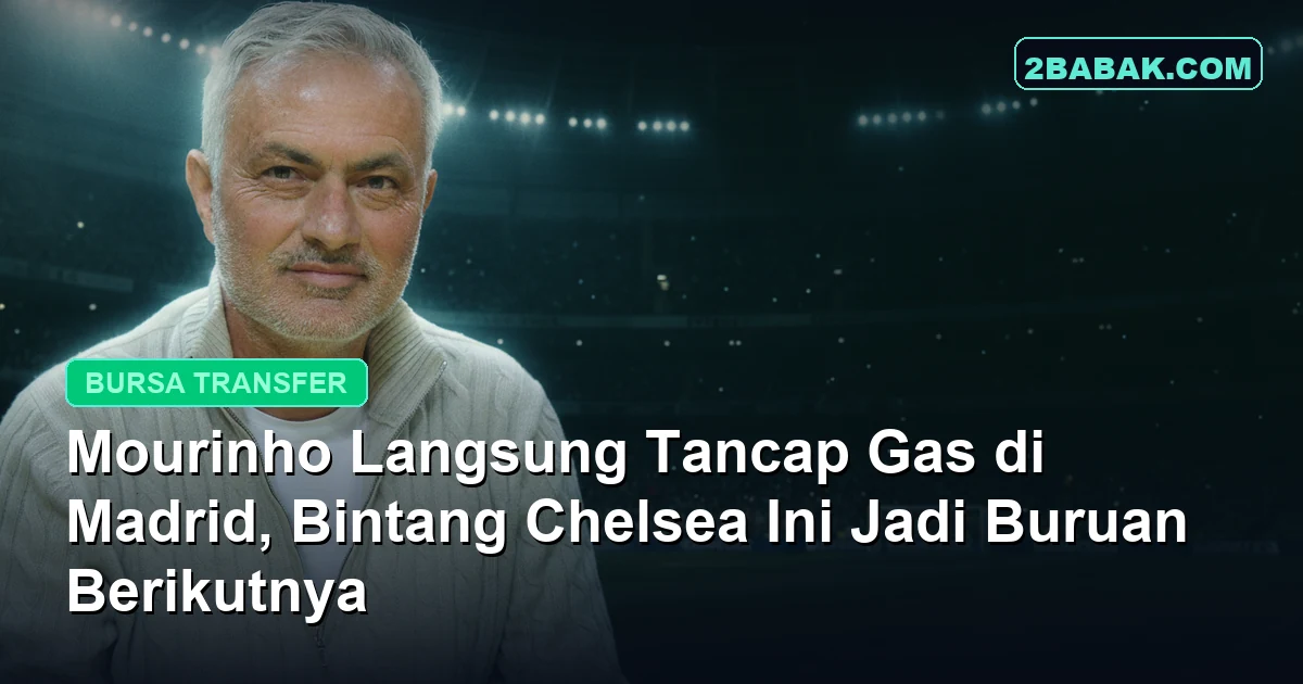 Mourinho Langsung Tancap Gas di Madrid, Bintang Chelsea Ini Jadi Buruan Berikutnya