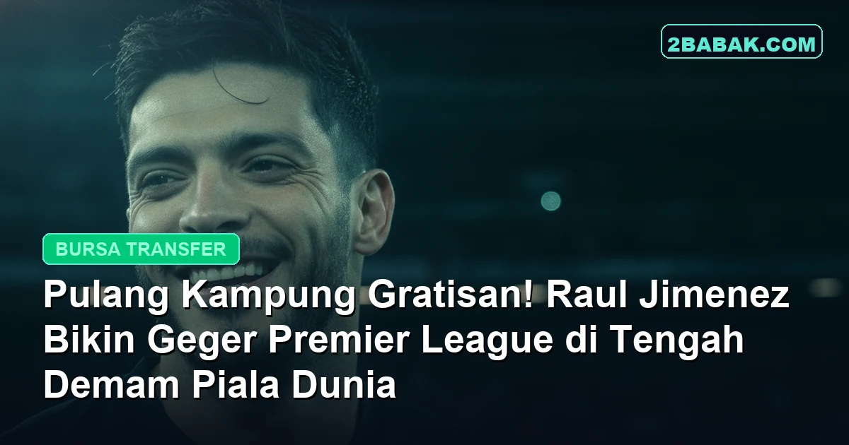 Pulang Kampung Gratisan! Raul Jimenez Bikin Geger Premier League di Tengah Demam Piala Dunia