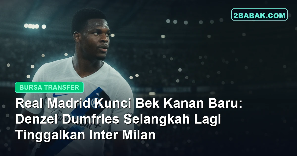 Real Madrid Kunci Bek Kanan Baru: Denzel Dumfries Selangkah Lagi Tinggalkan Inter Milan