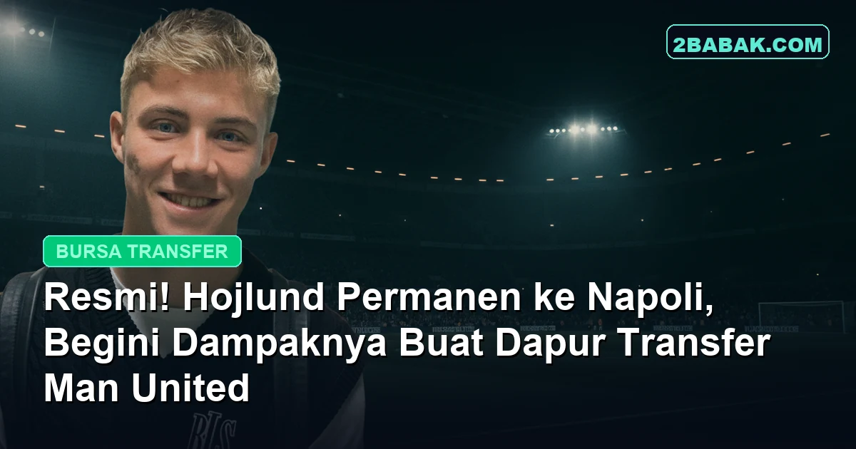 Resmi! Hojlund Permanen ke Napoli, Begini Dampaknya Buat Dapur Transfer Man United