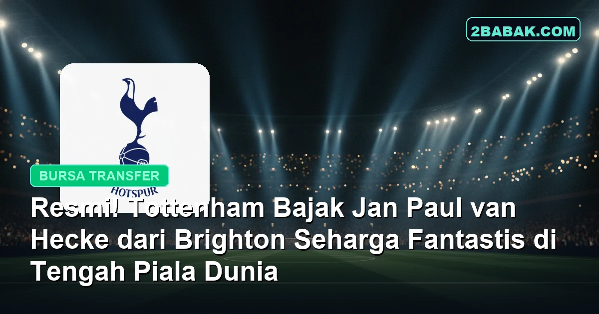 Resmi! Tottenham Bajak Jan Paul van Hecke dari Brighton Seharga Fantastis di Tengah Piala Dunia