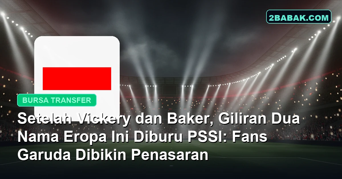 Setelah Vickery dan Baker, Giliran Dua Nama Eropa Ini Diburu PSSI: Fans Garuda Dibikin Penasaran